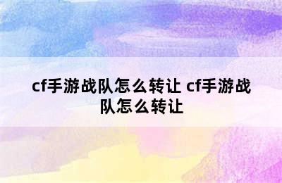 cf手游战队怎么转让 cf手游战队怎么转让